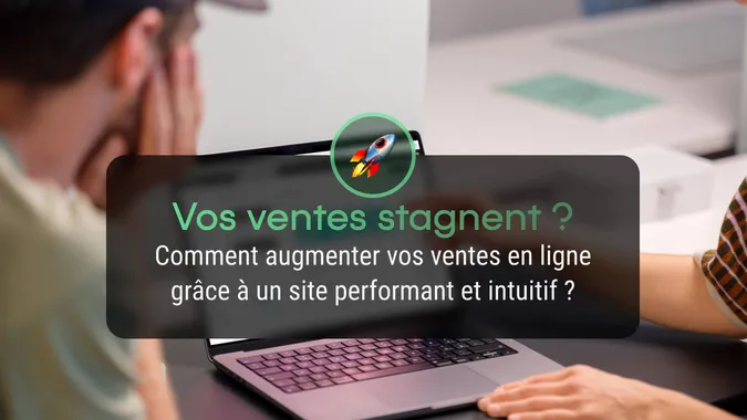 Comment augmenter ses ventes en ligne grâce à un site performant et intuitif ?