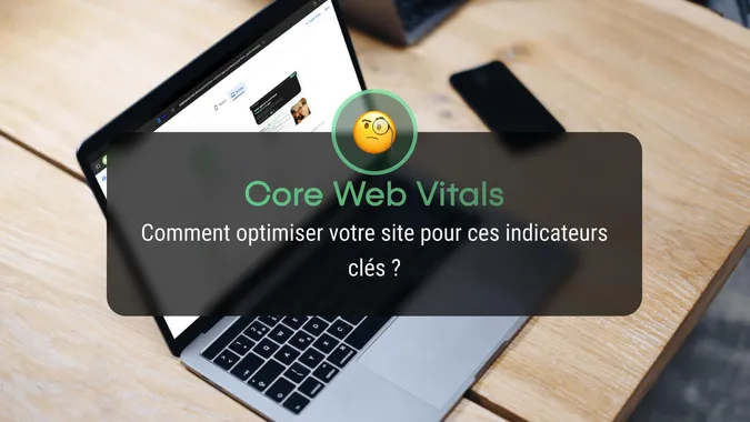 Core Web Vitals : Comment optimiser votre site pour ces indicateurs clés ?