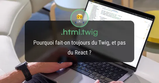 Pourquoi fait-on toujours du Twig, et pas du React ?