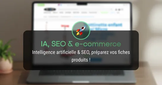 Intelligence artificielle & SEO, préparez vos fiches produit