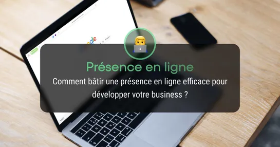 Comment bâtir une présence en ligne efficace pour développer votre business ?