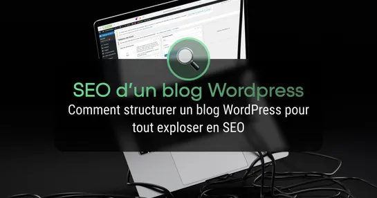 Comment structurer un blog WordPress pour tout exploser en SEO