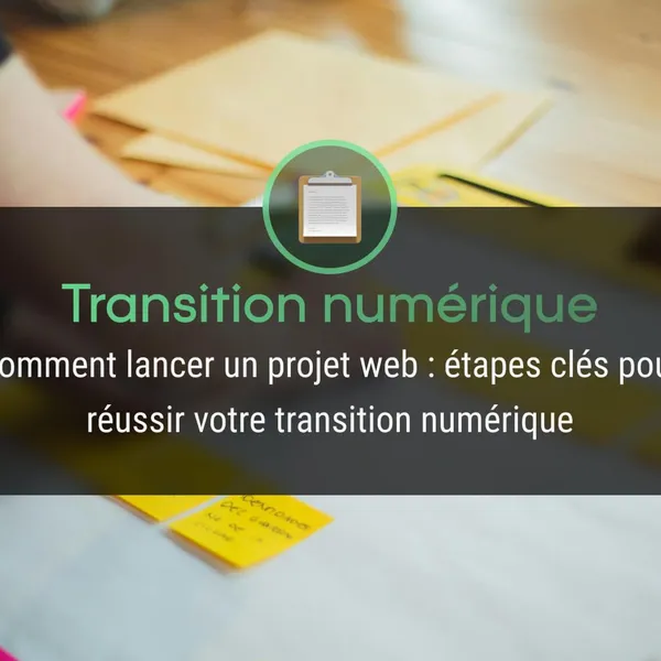Comment lancer un projet web : étapes clés pour réussir votre transition numérique